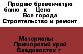 Продаю бревенчатую баню 8х4 › Цена ­ 100 000 - Все города Строительство и ремонт » Материалы   . Приморский край,Владивосток г.